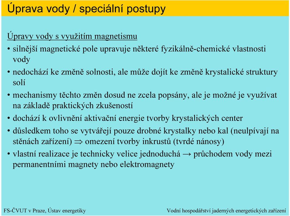 praktických zkušeností dochází k ovlivnění aktivační energie tvorby krystalických center důsledkem toho se vytvářejí pouze drobné krystalky nebo kal