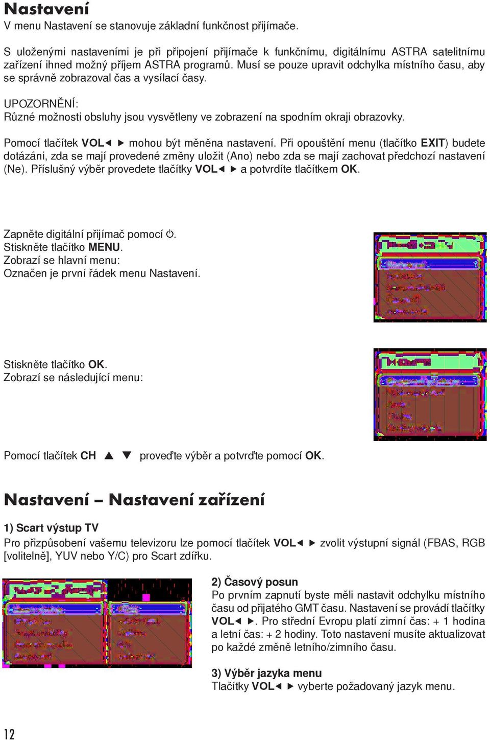 Musí se pouze upravit odchylka místního času, aby se správně zobrazoval čas a vysílací časy. UPOZORNĚNÍ: Různé možnosti obsluhy jsou vysvětleny ve zobrazení na spodním okraji obrazovky.