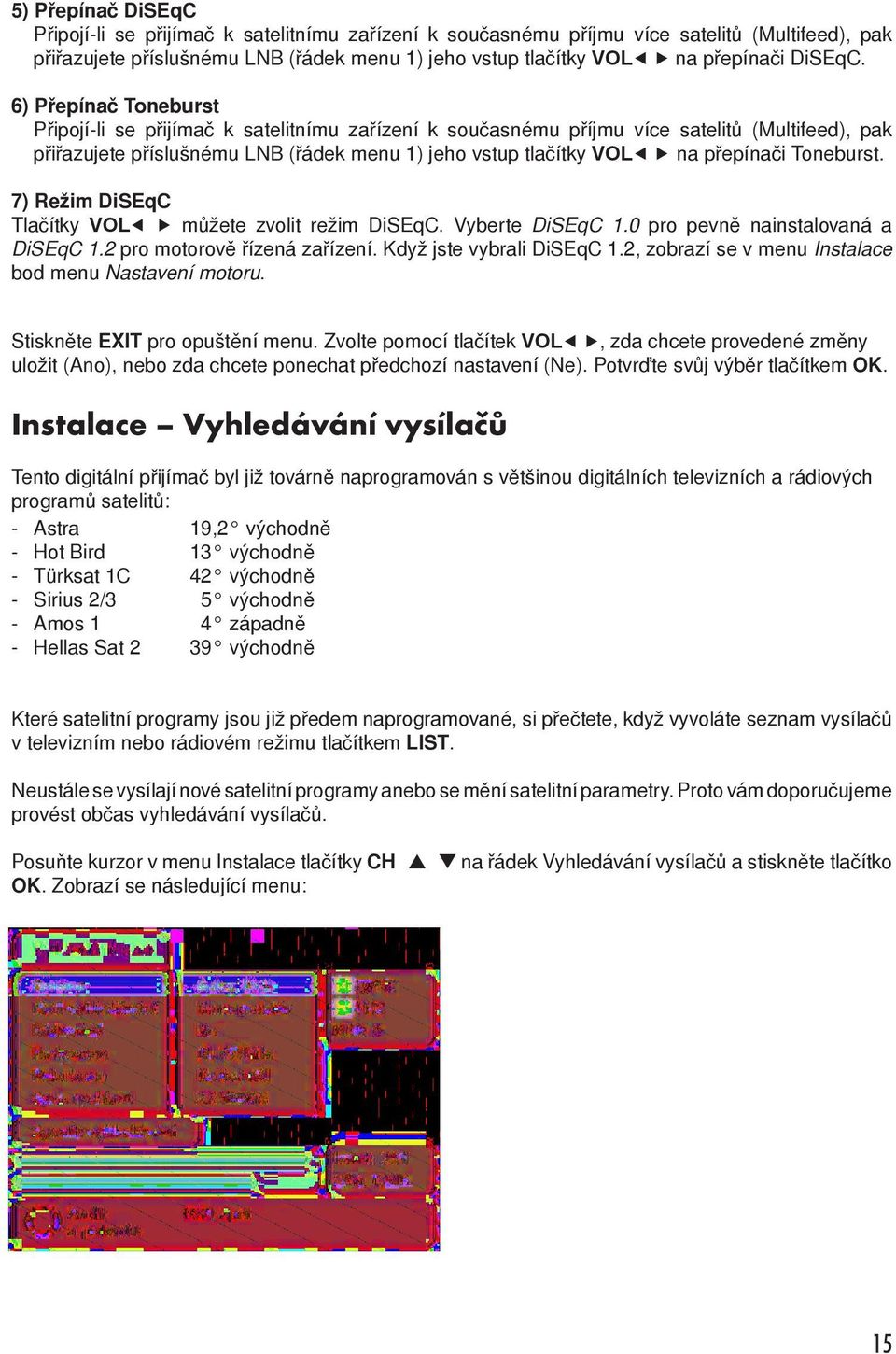 6) Přepínač Toneburst Připojí-li se přijímač k satelitnímu zařízení k současnému příjmu více satelitů (Multifeed), pak přiřazujete příslušnému LNB (řádek menu 1) jeho vstup tlačítky VOL na přepínači