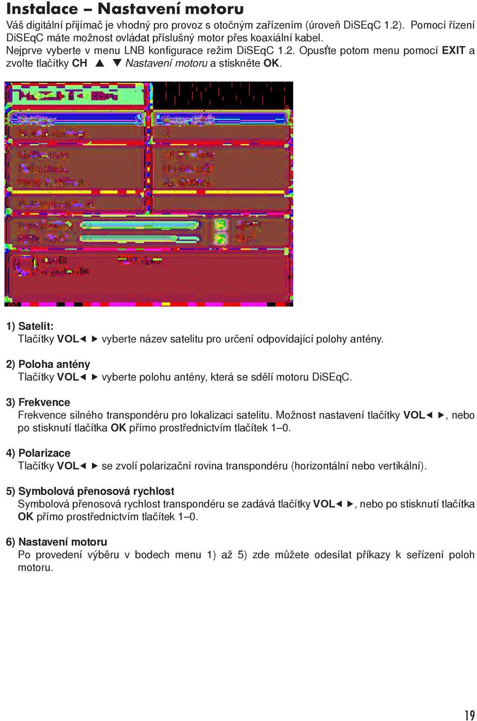 1) Satelit: Tlačítky VOL vyberte název satelitu pro určení odpovídající polohy antény. 2) Poloha antény Tlačítky VOL vyberte polohu antény, která se sdělí motoru DiSEqC.