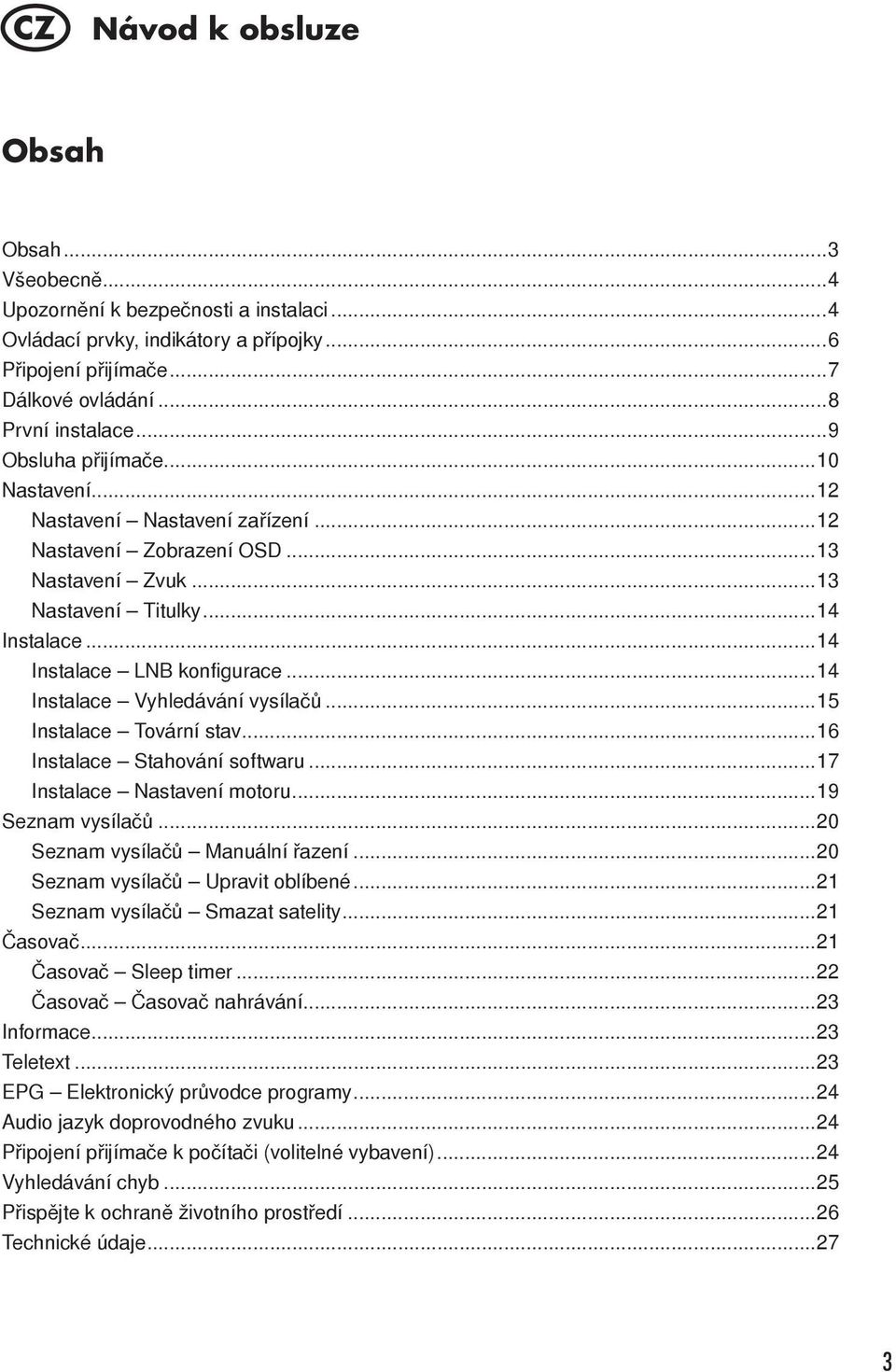 ..14 Instalace Vyhledávání vysílačů...15 Instalace Tovární stav...16 Instalace Stahování softwaru...17 Instalace Nastavení motoru...19 Seznam vysílačů...20 Seznam vysílačů Manuální řazení.