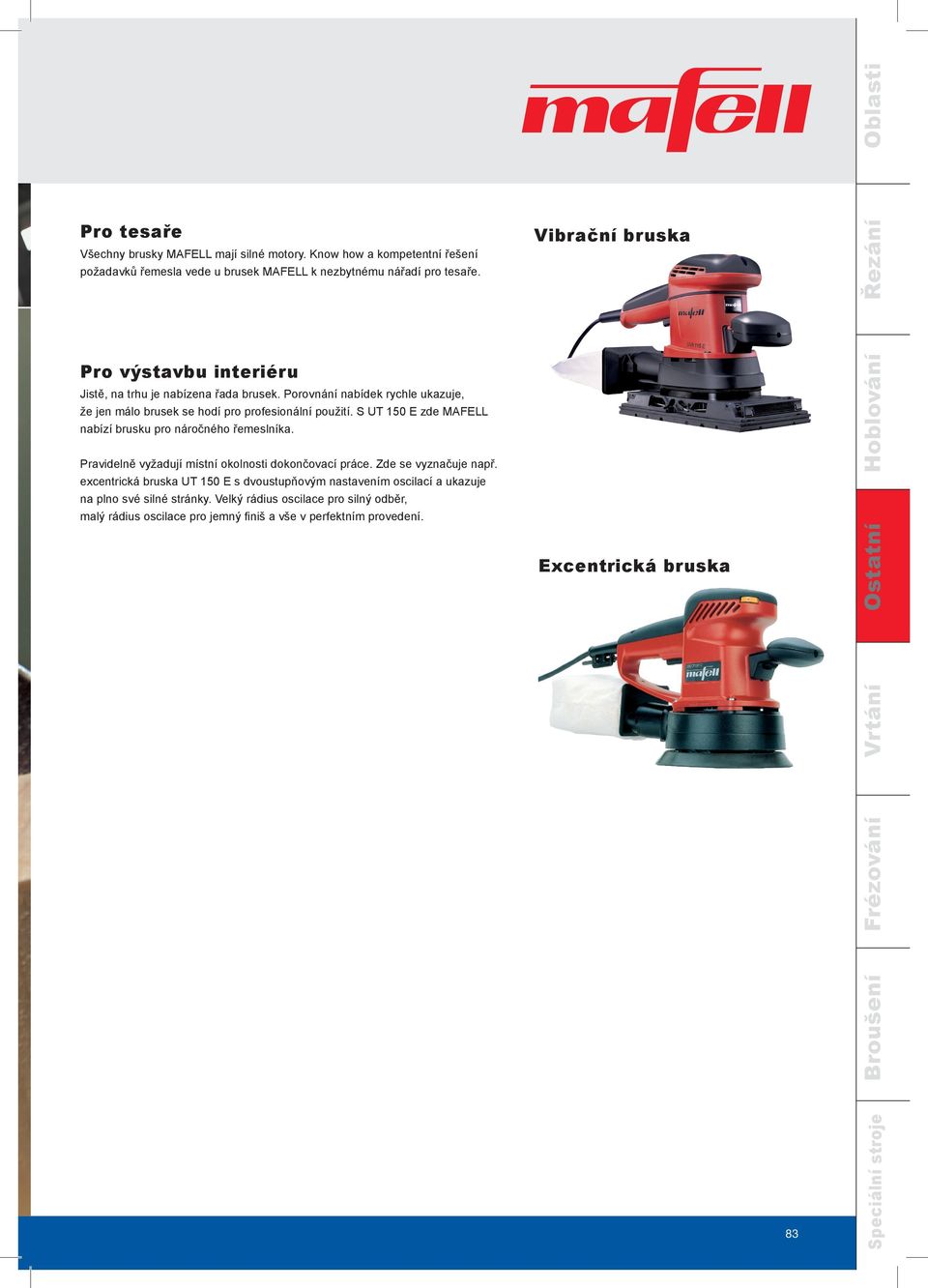 S UT 150 E zde MAFELL nabízí brusku pro náročného řemeslníka. Ostatní Pravidelně vyžadují místní okolnosti dokončovací práce. Zde se vyznačuje např.