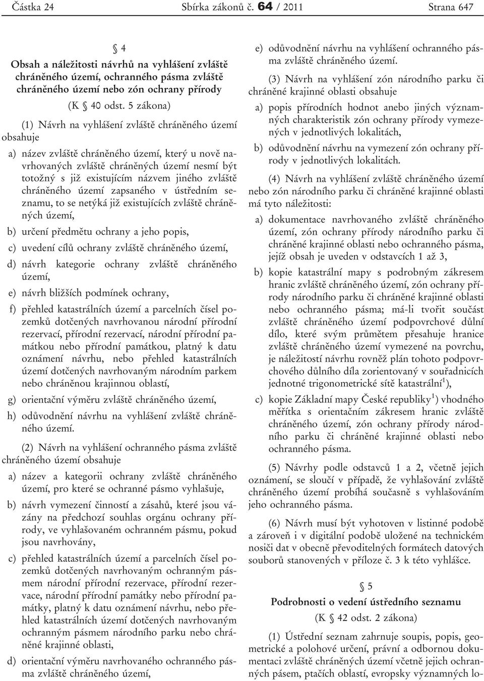 jiného zvláště chráněného území zapsaného v ústředním seznamu, to se netýká již existujících zvláště chráněných území, b) určení předmětu ochrany a jeho popis, c) uvedení cílů ochrany zvláště