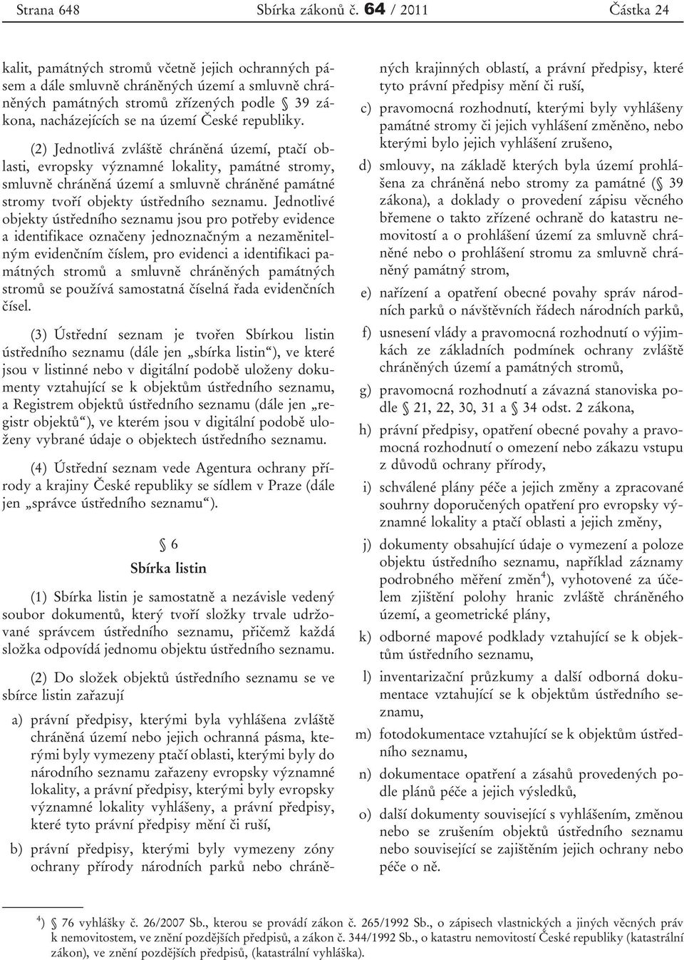 republiky. (2) Jednotlivá zvláště chráněná území, ptačí oblasti, evropsky významné lokality, památné stromy, smluvně chráněná území a smluvně chráněné památné stromy tvoří objekty ústředního seznamu.