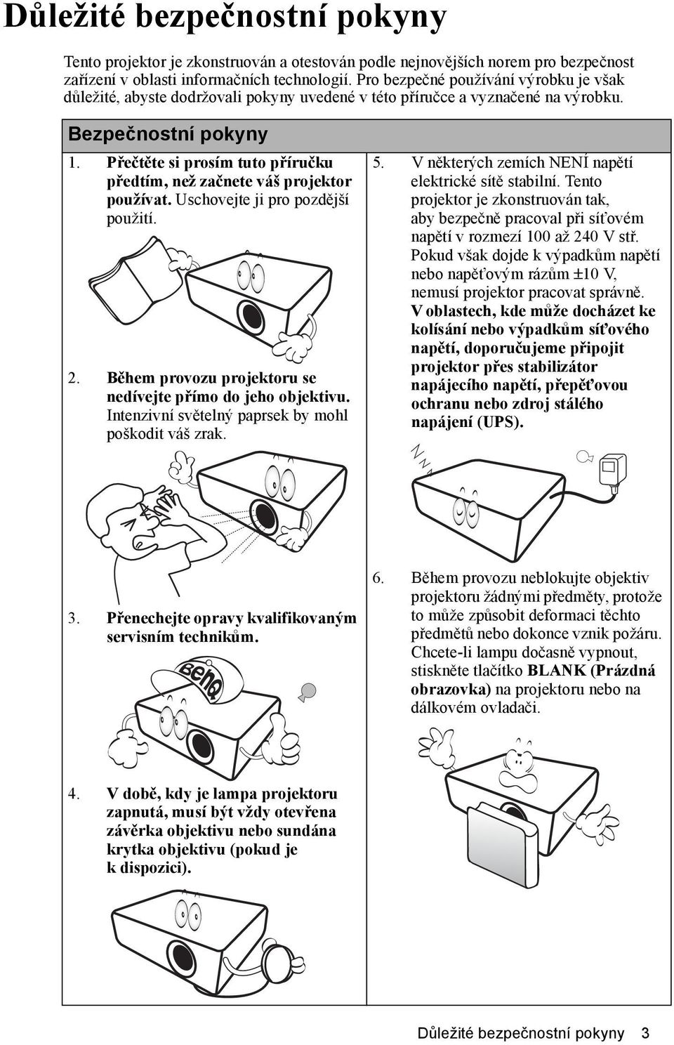 Přečtěte si prosím tuto příručku předtím, než začnete váš projektor používat. Uschovejte ji pro pozdější použití. 2. Během provozu projektoru se nedívejte přímo do jeho objektivu.