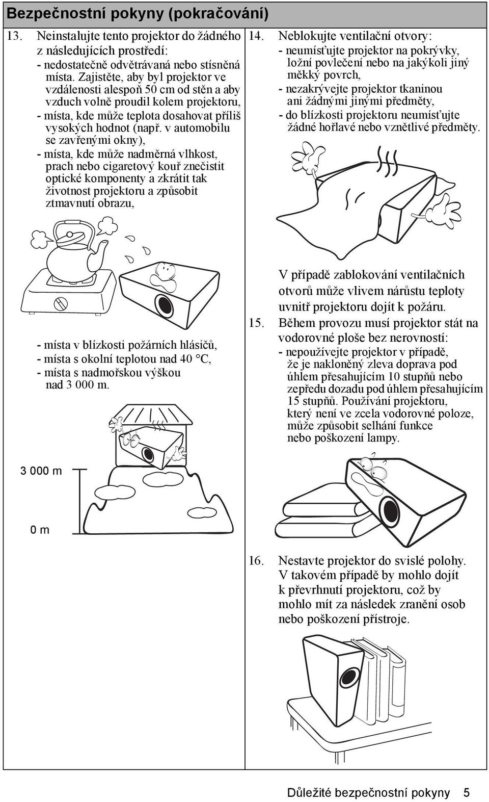 v automobilu se zavřenými okny), - místa, kde může nadměrná vlhkost, prach nebo cigaretový kouř znečistit optické komponenty a zkrátit tak životnost projektoru a způsobit ztmavnutí obrazu, 14.