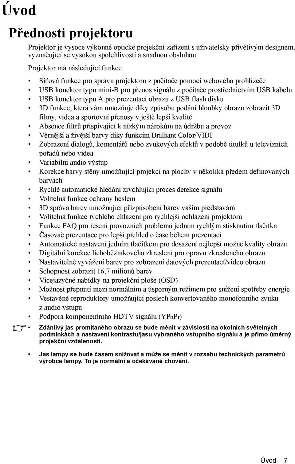 konektor typu A pro prezentaci obrazu z USB flash disku 3D funkce, která vám umožňuje díky způsobu podání hloubky obrazu zobrazit 3D filmy, videa a sportovní přenosy v ještě lepší kvalitě Absence