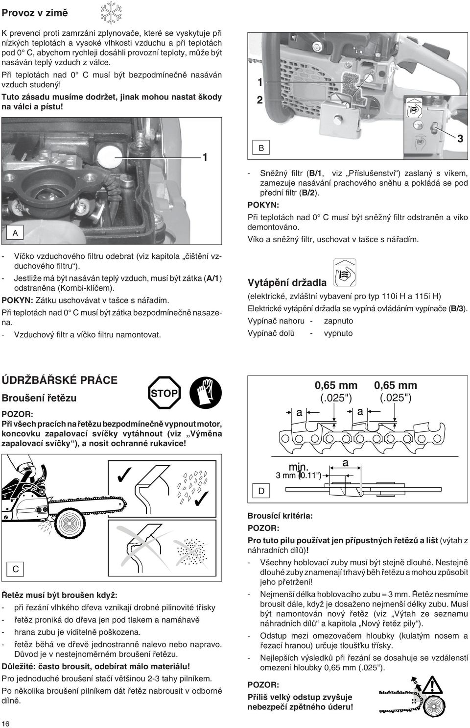 A B - SnûÏn filtr (B/, viz Pfiíslu enství ) zaslan s víkem, zamezuje nasávání prachového snûhu a pokládá se pod pfiední filtr (B/).