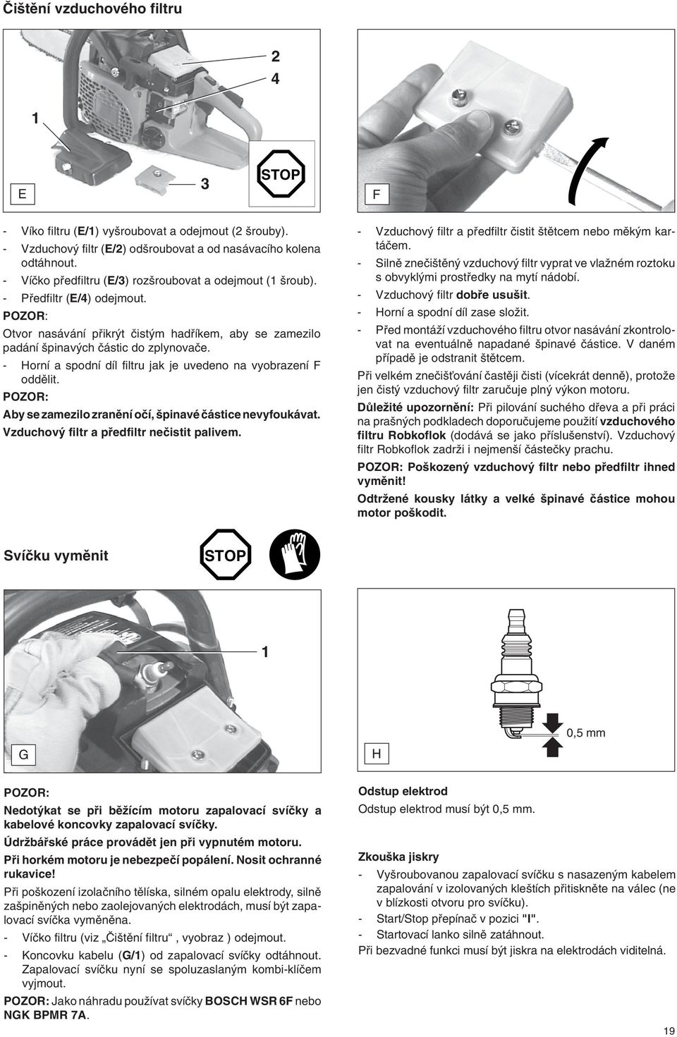 - Horní a spodní díl filtru jak je uvedeno na vyobrazení F oddûlit. Aby se zamezilo zranûní oãí, pinavé ãástice nevyfoukávat. Vzduchov filtr a pfiedfiltr neãistit palivem.