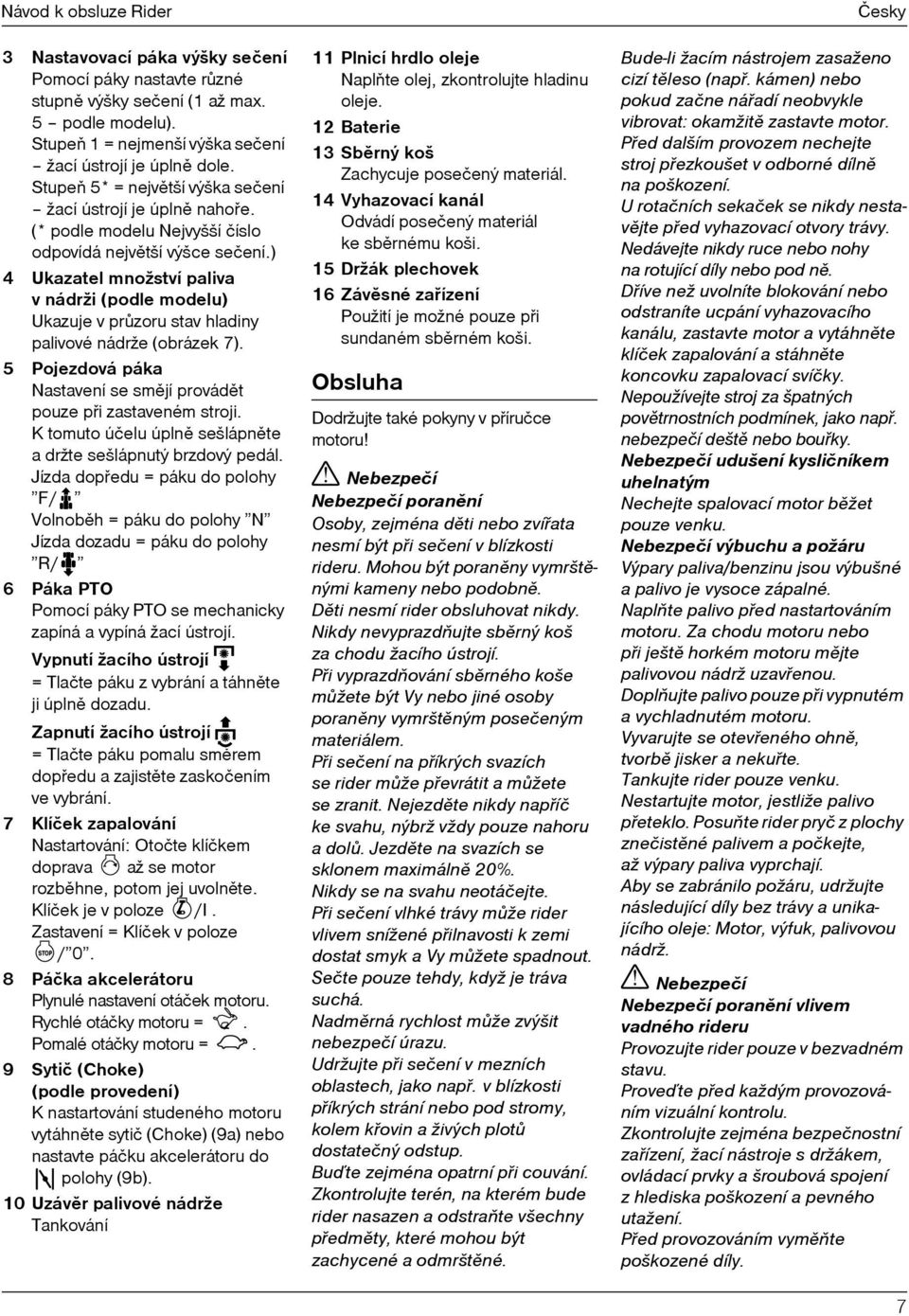 ) 4 Ukazatel množství paliva v nádrži (podle modelu) Ukazuje v prùzoru stav hladiny palivové nádrže (obrázek 7). 5 Pojezdová páka Nastavení se smìjí provádìt pouze pøi zastaveném stroji.