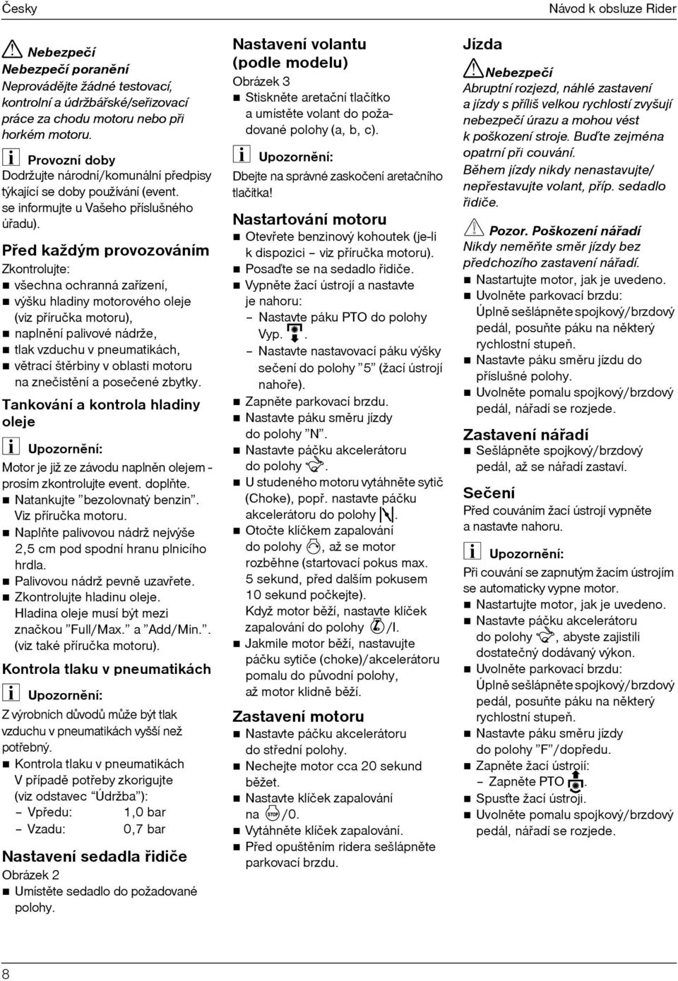 Pøed každým provozováním Zkontrolujte: všechna ochranná zaøízení, výšku hladiny motorového oleje (viz pøíručka motoru), naplnìní palivové nádrže, tlak vzduchu v pneumatikách, vìtrací štìrbiny v