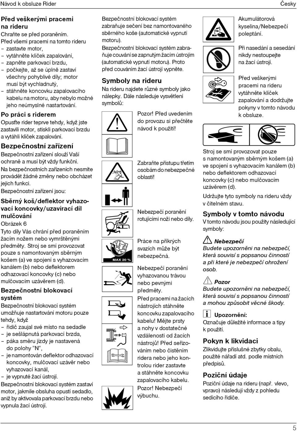 koncovku zapalovacího kabelu na motoru, aby nebylo možné jeho neúmyslné nastartování.