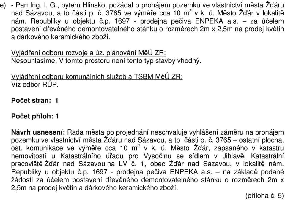 Vyjádření odboru rozvoje a úz. plánování MěÚ ZR: Nesouhlasíme. V tomto prostoru není tento typ stavby vhodný. Vyjádření odboru komunálních služeb a TSBM MěÚ ZR: Viz odbor RÚP.