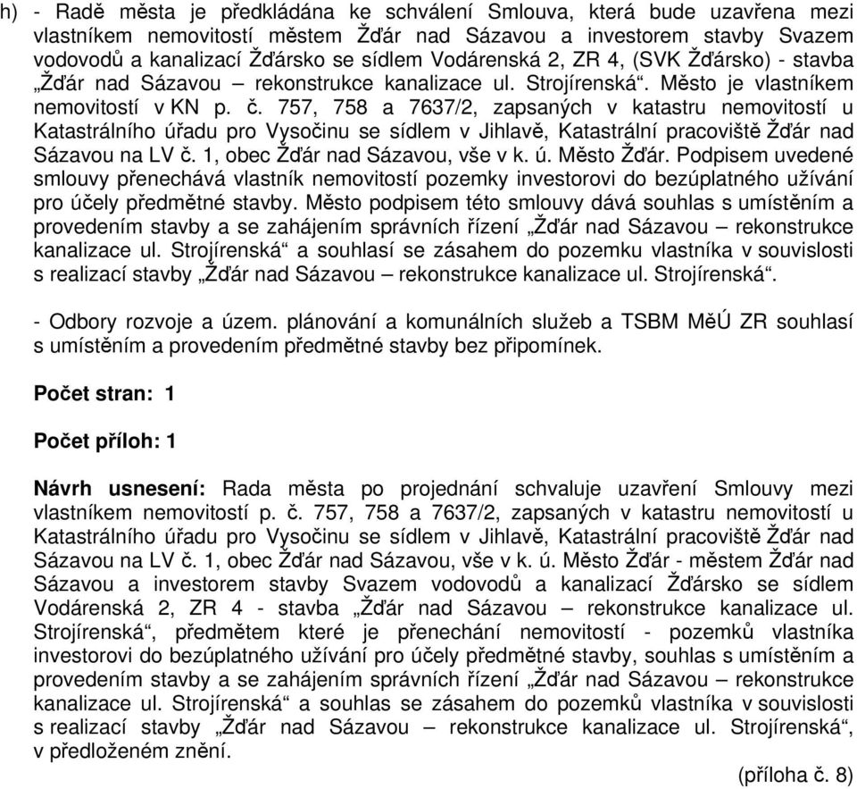 757, 758 a 7637/2, zapsaných v katastru nemovitostí u Katastrálního úřadu pro Vysočinu se sídlem v Jihlavě, Katastrální pracoviště Žďár nad Sázavou na LV č. 1, obec Žďár nad Sázavou, vše v k. ú. Město Žďár.