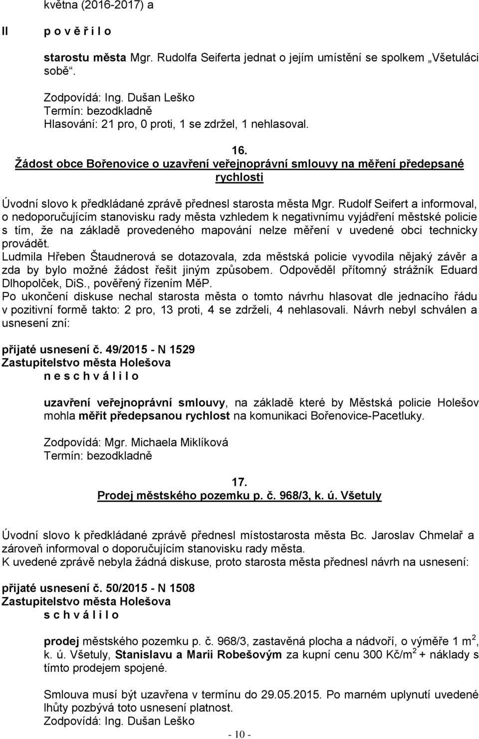 Rudolf Seifert a informoval, o nedoporučujícím stanovisku rady města vzhledem k negativnímu vyjádření městské policie s tím, ţe na základě provedeného mapování nelze měření v uvedené obci technicky