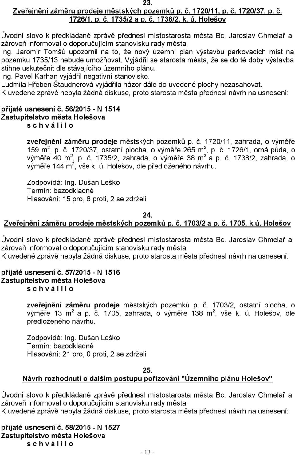 Vyjádřil se starosta města, ţe se do té doby výstavba stihne uskutečnit dle stávajícího územního plánu. Ing. Pavel Karhan vyjádřil negativní stanovisko.