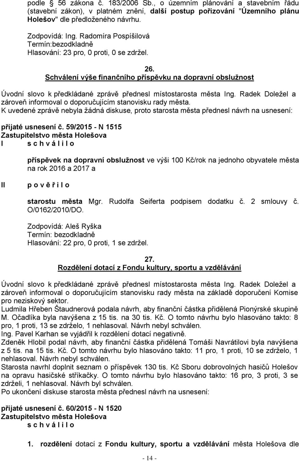 Schválení výše finančního příspěvku na dopravní obsluţnost Úvodní slovo k předkládané zprávě přednesl místostarosta města Ing. Radek Doleţel a zároveň informoval o doporučujícím stanovisku rady města.