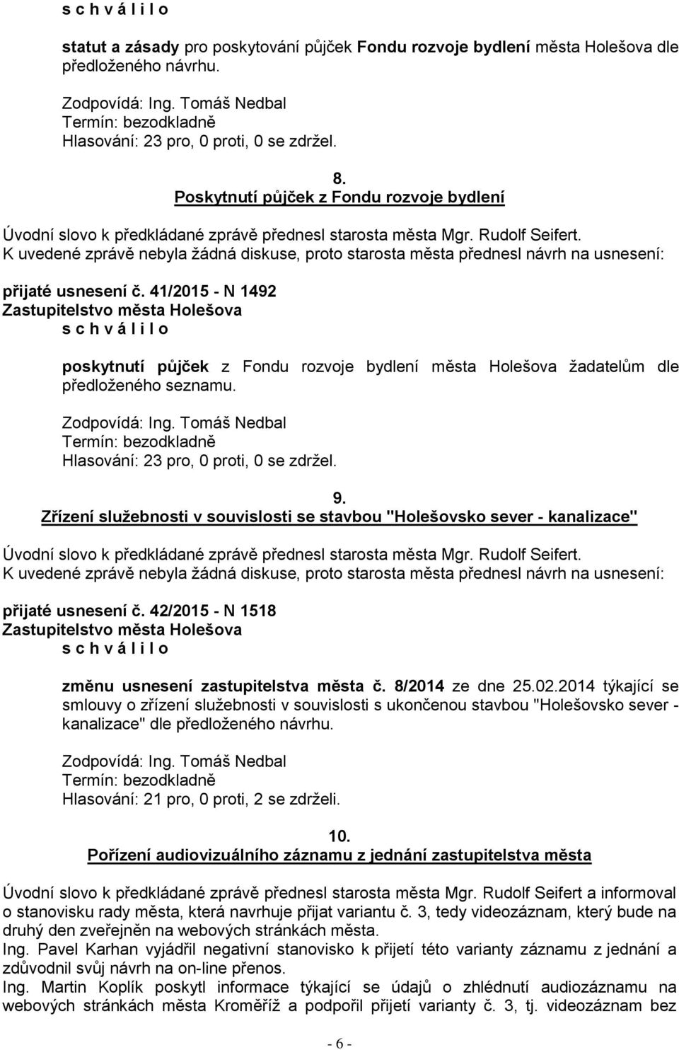 41/2015 - N 1492 poskytnutí půjček z Fondu rozvoje bydlení města Holešova ţadatelům dle předloţeného seznamu. Zodpovídá: Ing. Tomáš Nedbal Hlasování: 23 pro, 0 proti, 0 se zdrţel. 9.