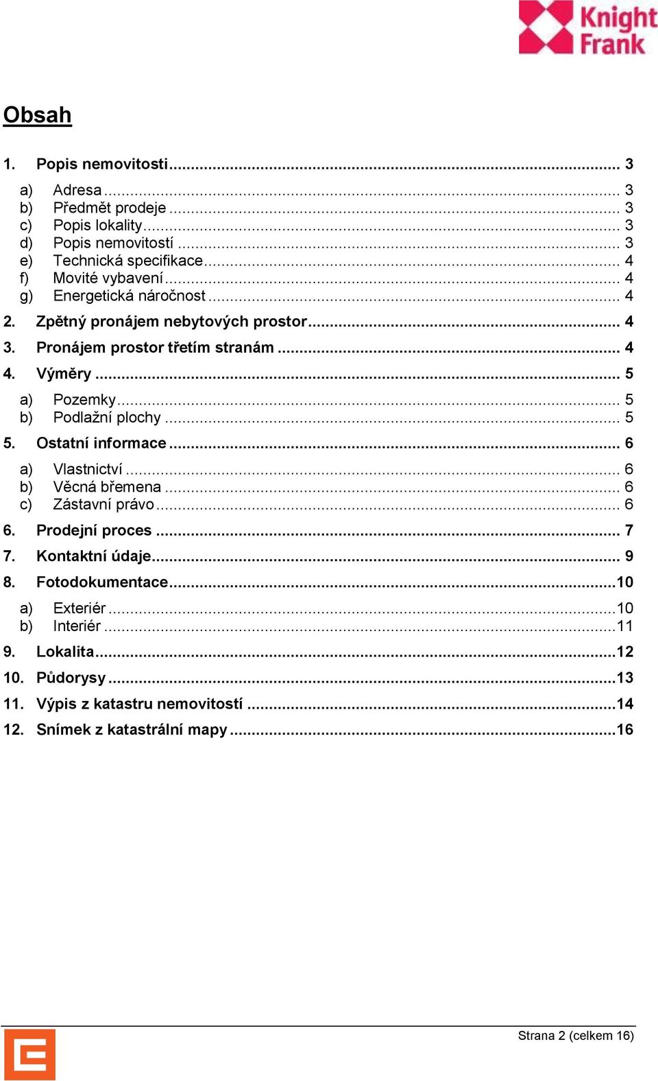 .. 5 5. Ostatní informace... 6 a) Vlastnictví... 6 b) Věcná břemena... 6 c) Zástavní právo... 6 6. Prodejní proces... 7 7. Kontaktní údaje... 9 8. Fotodokumentace.