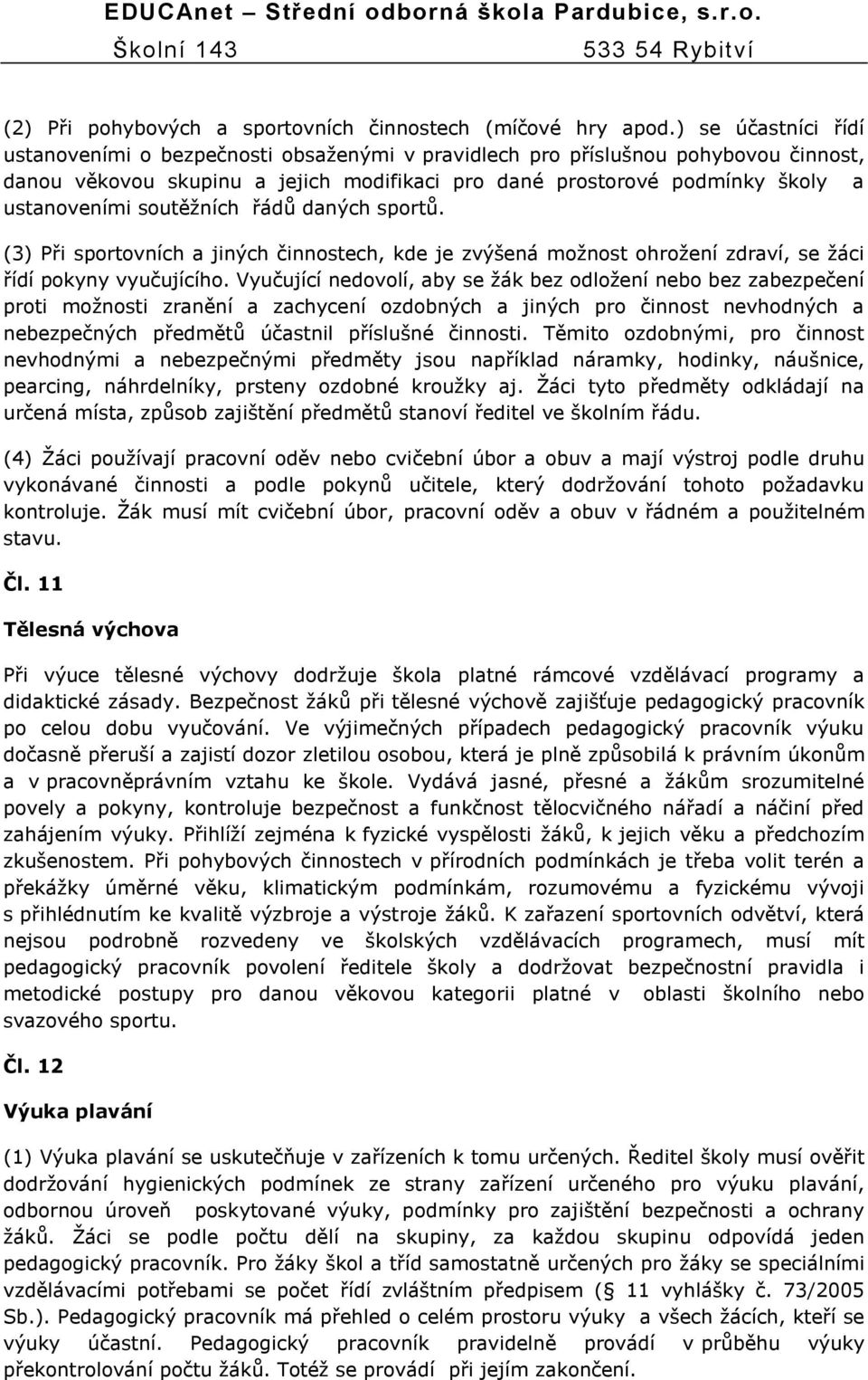 soutěţních řádů daných sportů. (3) Při sportovních a jiných činnostech, kde je zvýšená moţnost ohroţení zdraví, se ţáci řídí pokyny vyučujícího.