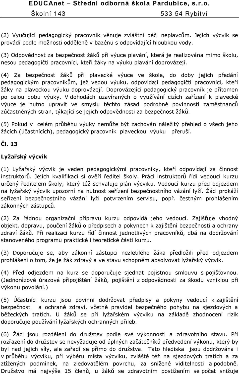 (4) Za bezpečnost ţáků při plavecké výuce ve škole, do doby jejich předání pedagogickým pracovníkům, jeţ vedou výuku, odpovídají pedagogičtí pracovníci, kteří ţáky na plaveckou výuku doprovázejí.