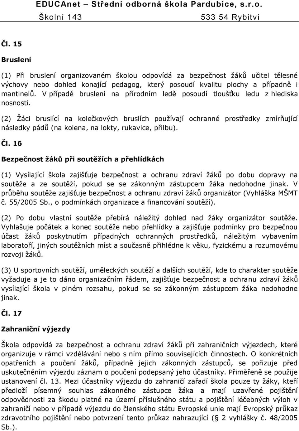 (2) Ţáci bruslící na kolečkových bruslích pouţívají ochranné prostředky zmírňující následky pádů (na kolena, na lokty, rukavice, přilbu). Čl.