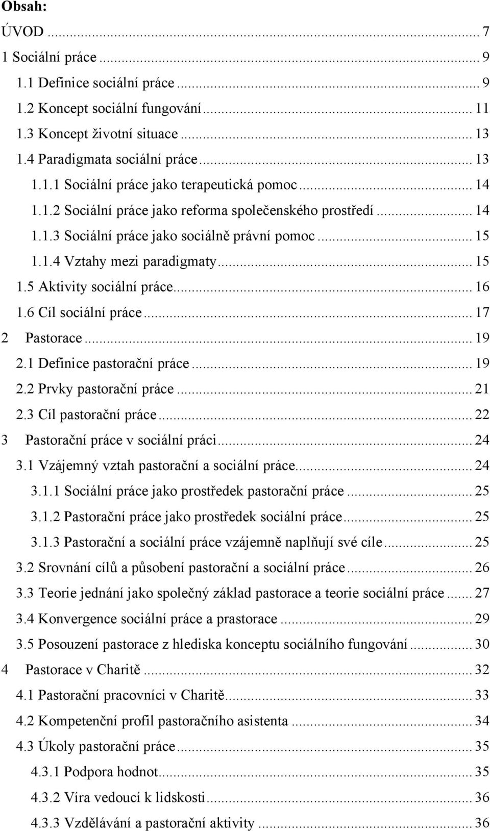 6 Cíl sociální práce... 17 2 Pastorace... 19 2.1 Definice pastorační práce... 19 2.2 Prvky pastorační práce... 21 2.3 Cíl pastorační práce... 22 3 Pastorační práce v sociální práci... 24 3.