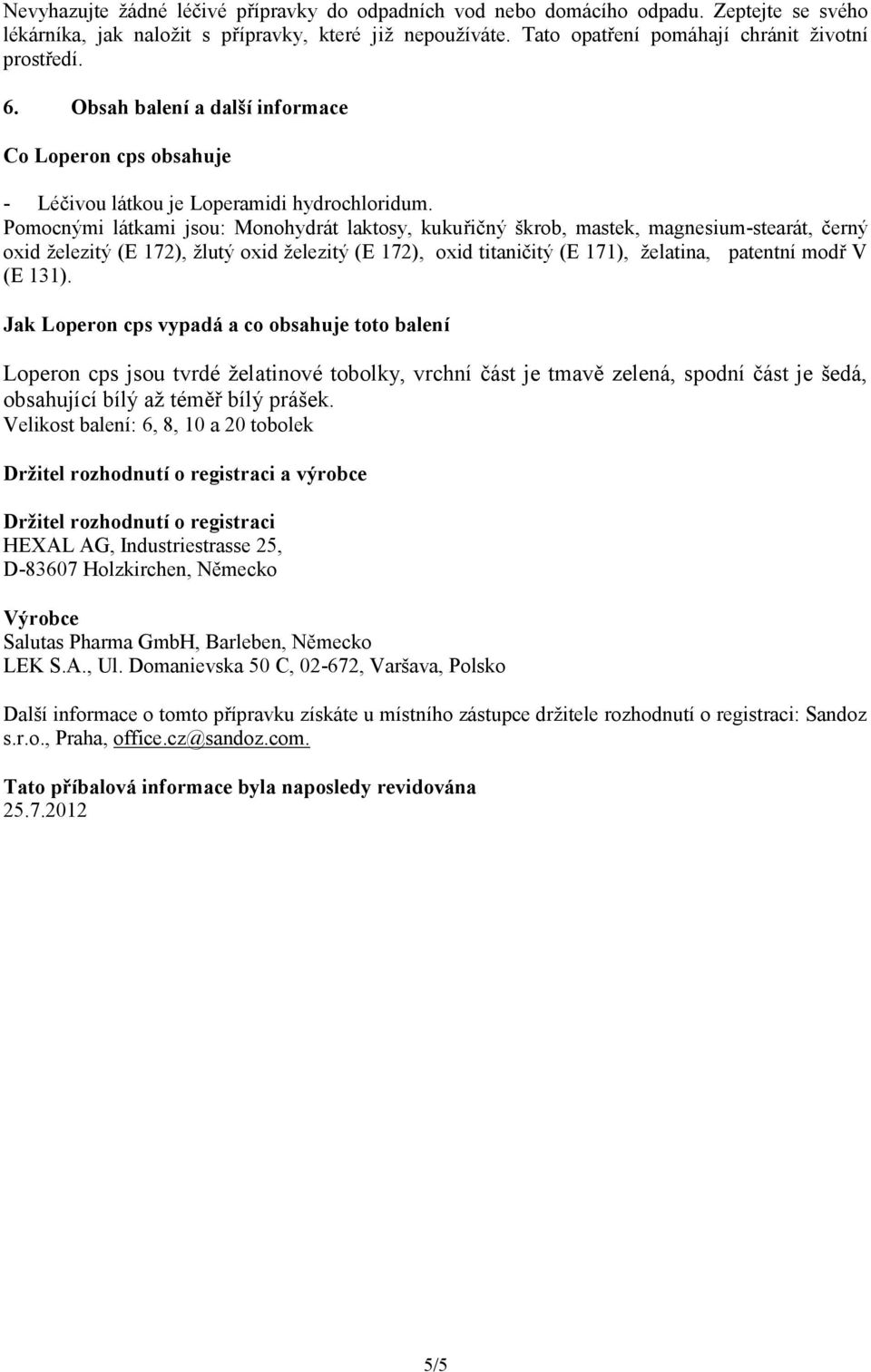 Pomocnými látkami jsou: Monohydrát laktosy, kukuřičný škrob, mastek, magnesium-stearát, černý oxid železitý (E 172), žlutý oxid železitý (E 172), oxid titaničitý (E 171), želatina, patentní modř V (E