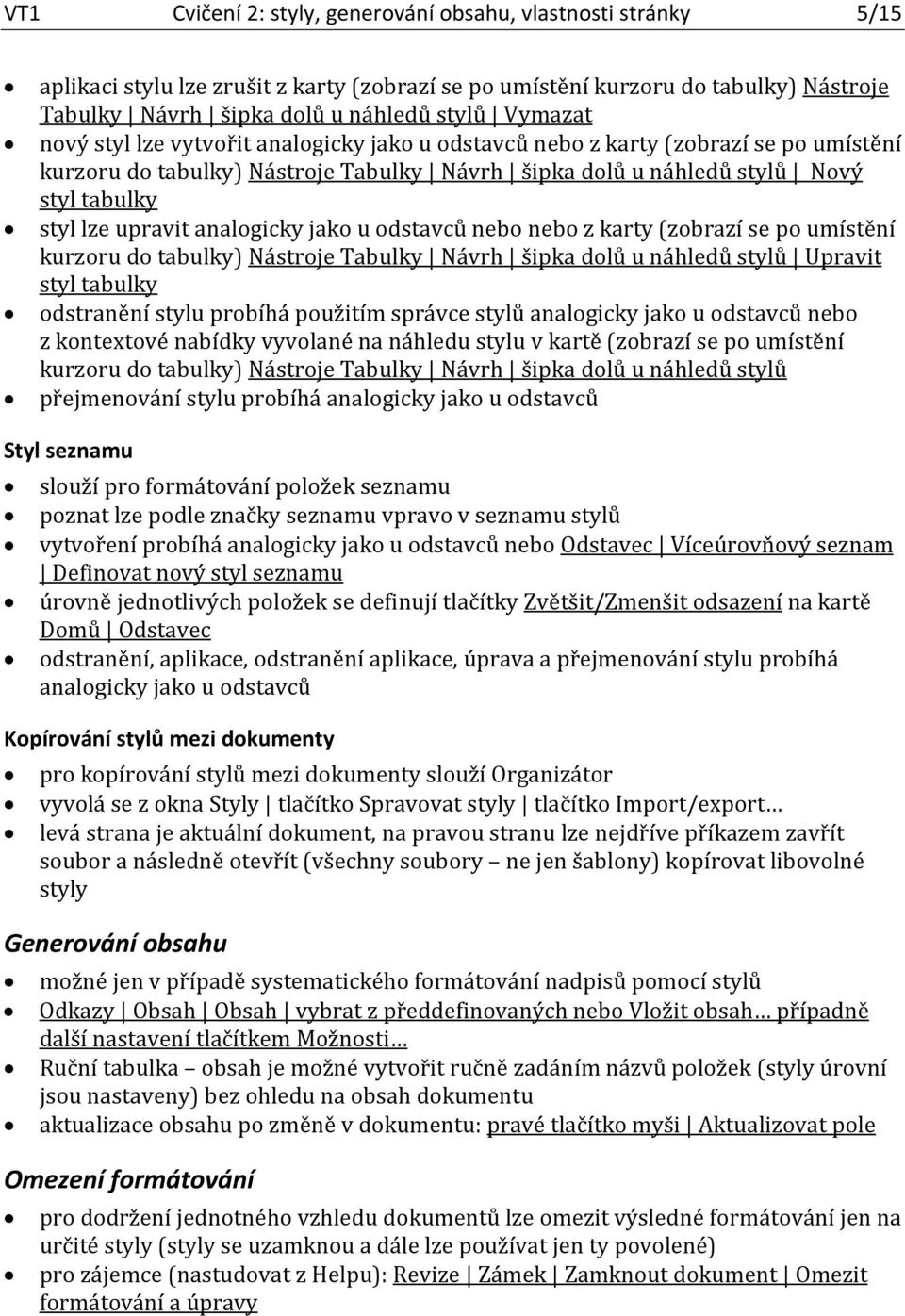 analogicky jako u odstavců nebo nebo z karty (zobrazí se po umístění kurzoru do tabulky) Nástroje Tabulky Návrh šipka dolů u náhledů stylů Upravit styl tabulky odstranění stylu probíhá použitím