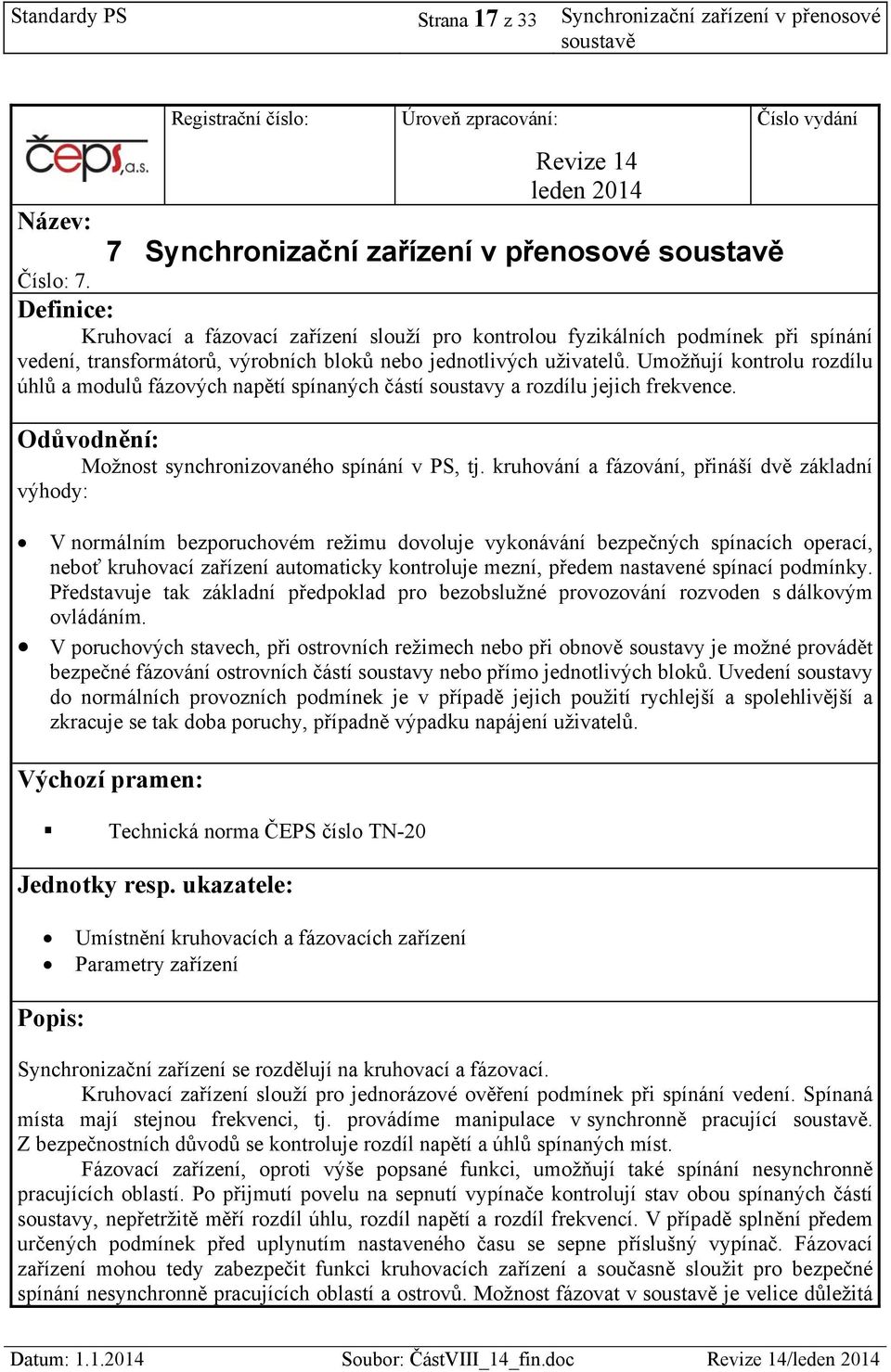 Umožňují kontrolu rozdílu úhlů a modulů fázových napětí spínaných částí soustavy a rozdílu jejich frekvence. Odůvodnění: Možnost synchronizovaného spínání v PS, tj.