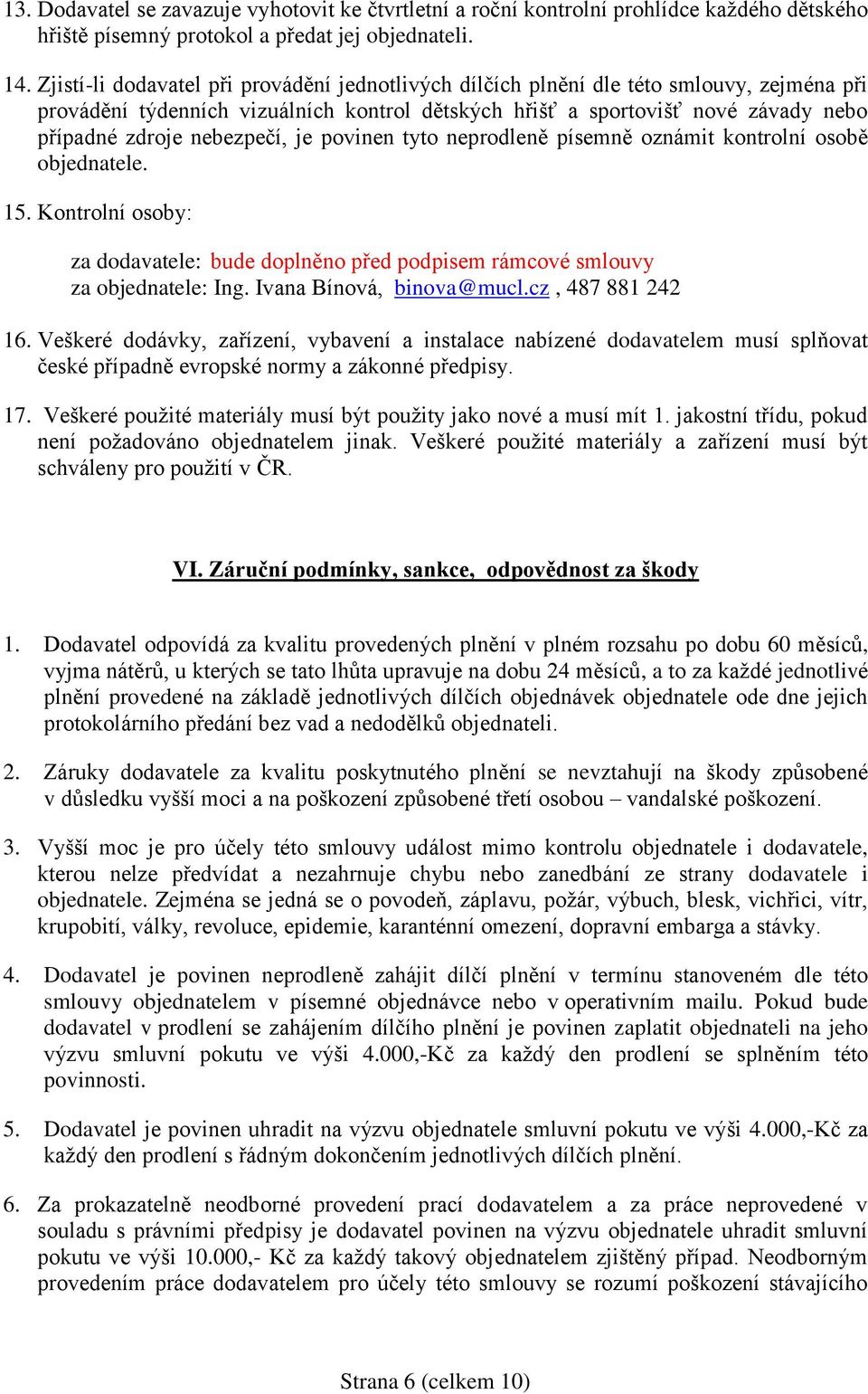 nebezpečí, je povinen tyto neprodleně písemně oznámit kontrolní osobě objednatele. 15. Kontrolní osoby: za dodavatele: bude doplněno před podpisem rámcové smlouvy za objednatele: Ing.