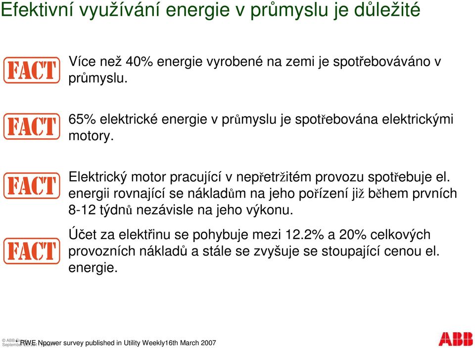 energii rovnající se nákladm na jeho poízení již bhem prvních 8-12 týdn nezávisle na jeho výkonu. Úet za elektinu se pohybuje mezi 12.