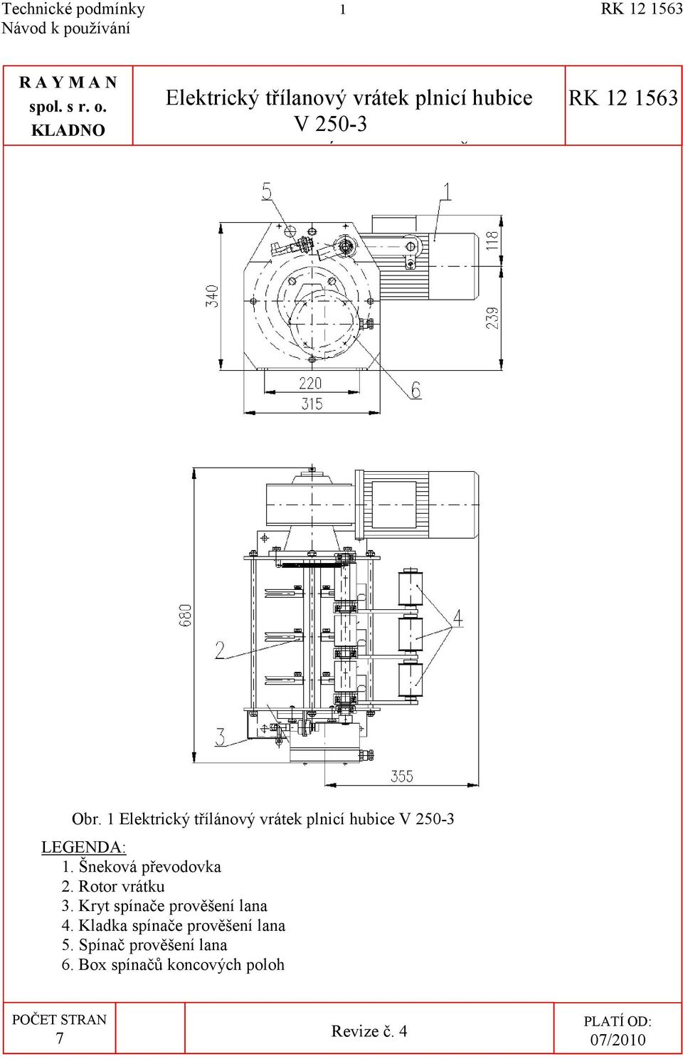 1 Elektrický třílánový vrátek plnicí hubice V 250-3 LEGENDA: 1. Šneková převodovka 2. Rotor vrátku 3.