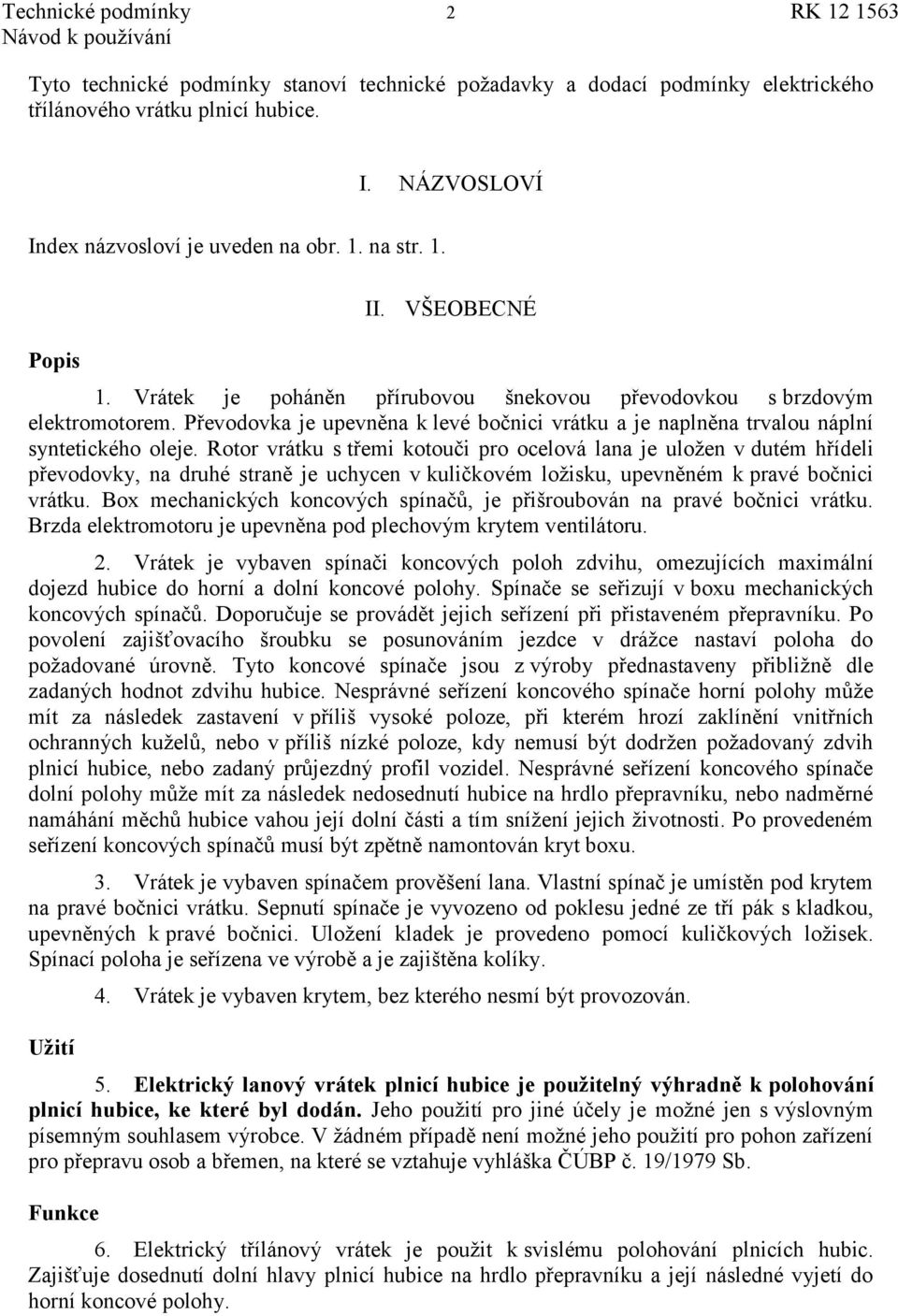 Rotor vrátku s třemi kotouči pro ocelová lana je uloţen v dutém hřídeli převodovky, na druhé straně je uchycen v kuličkovém loţisku, upevněném k pravé bočnici vrátku.