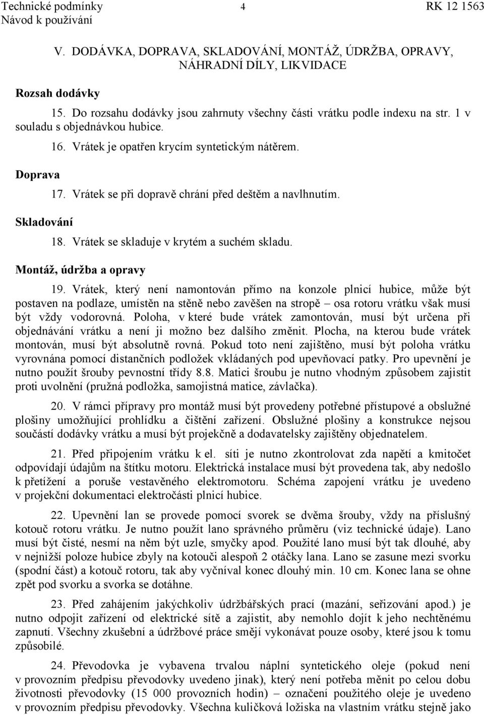 Vrátek se při dopravě chrání před deštěm a navlhnutím. 18. Vrátek se skladuje v krytém a suchém skladu. Montáž, údržba a opravy 19.