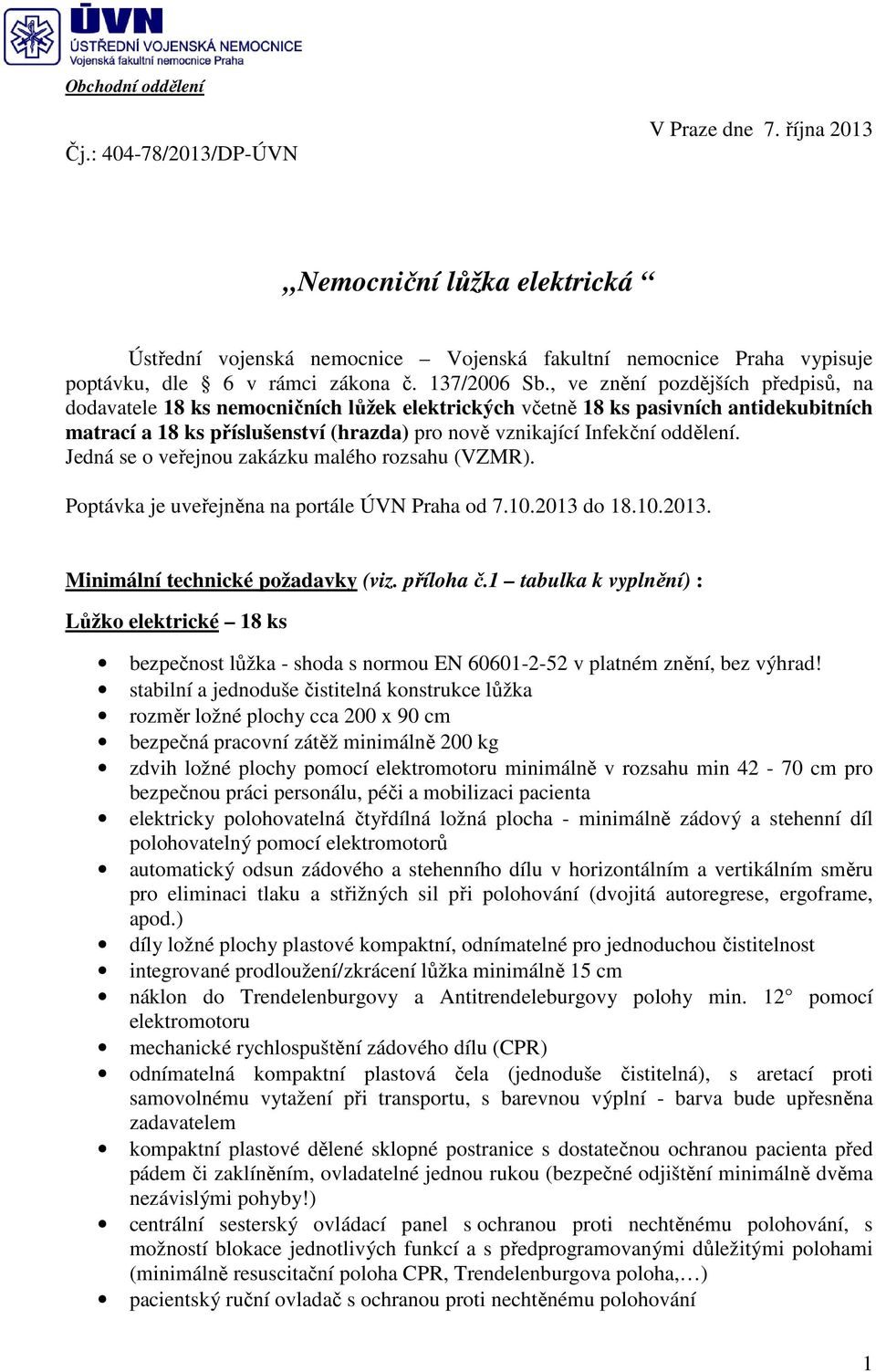 Jedná se o veřejnou zakázku malého rozsahu (VZMR). Poptávka je uveřejněna na portále ÚVN Praha od 7.10.2013 do 18.10.2013. Minimální technické požadavky (viz. příloha č.