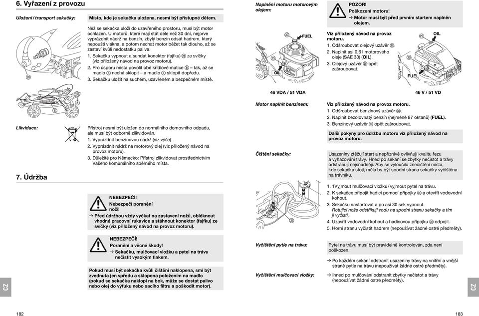 paliva. 1. Sekačku vypnout a sundat konektor (fajfku) k ze svíčky (viz přiložený návod na provoz motoru). 2.