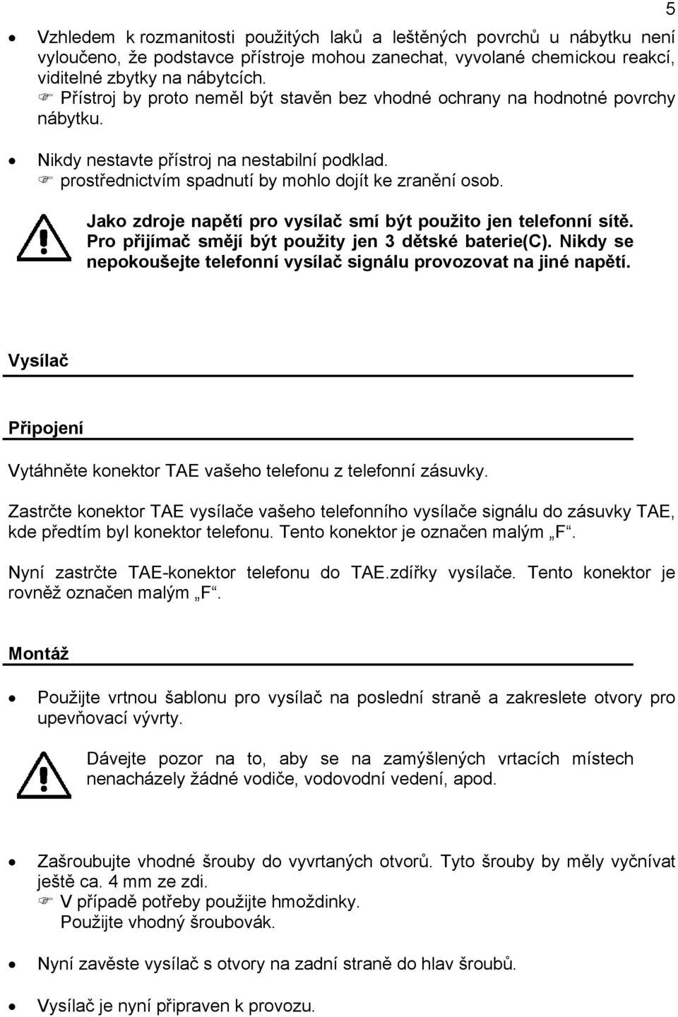 Jako zdroje napětí pro vysílač smí být použito jen telefonní sítě. Pro přijímač smějí být použity jen 3 dětské baterie(c). Nikdy se nepokoušejte telefonní vysílač signálu provozovat na jiné napětí.