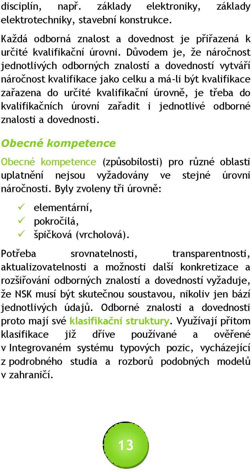 kvalifikačních úrovní zařadit i jednotlivé odborné znalosti a dovednosti. Obecné kompetence Obecné kompetence (způsobilosti) pro různé oblasti uplatnění nejsou vyžadovány ve stejné úrovni náročnosti.