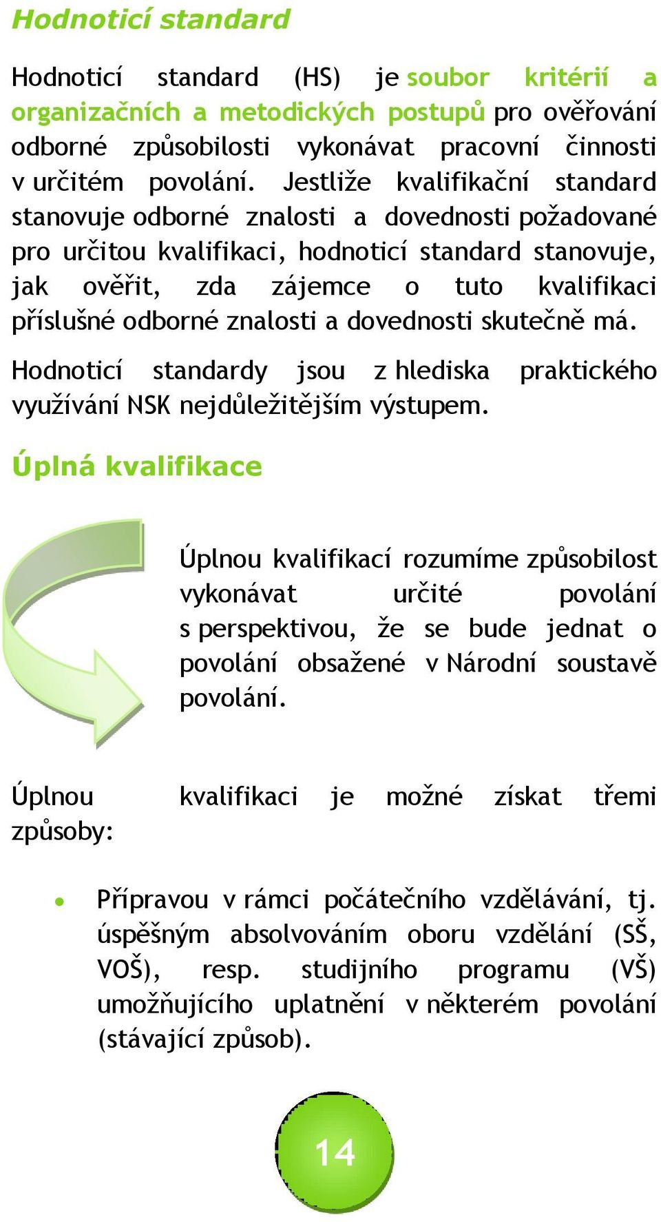 znalosti a dovednosti skutečně má. Hodnoticí standardy jsou z hlediska praktického využívání NSK nejdůležitějším výstupem.