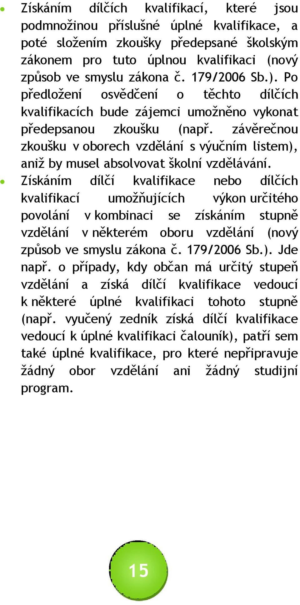 závěrečnou zkoušku v oborech vzdělání s výučním listem), aniž by musel absolvovat školní vzdělávání.