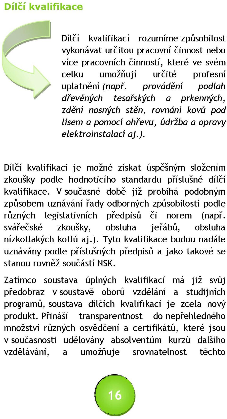 Dílčí kvalifikaci je možné získat úspěšným složením zkoušky podle hodnoticího standardu příslušné dílčí kvalifikace.