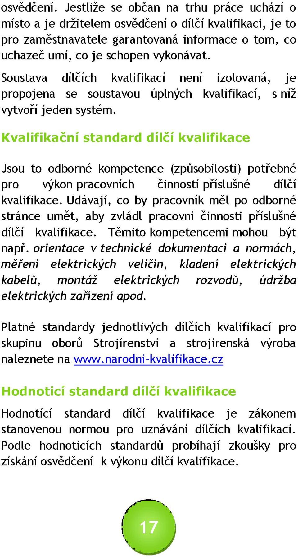 Kvalifikační standard dílčí kvalifikace Jsou to odborné kompetence (způsobilosti) potřebné pro výkon pracovních činností příslušné dílčí kvalifikace.