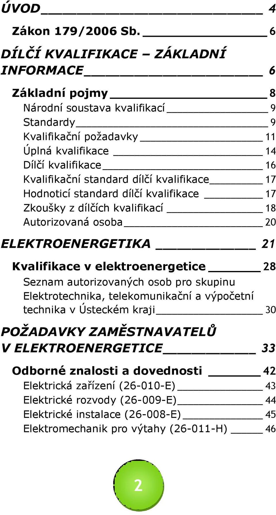 standard dílčí kvalifikace 17 Hodnoticí standard dílčí kvalifikace 17 Zkoušky z dílčích kvalifikací 18 Autorizovaná osoba 20 ELEKTROENERGETIKA 21 Kvalifikace v elektroenergetice 28