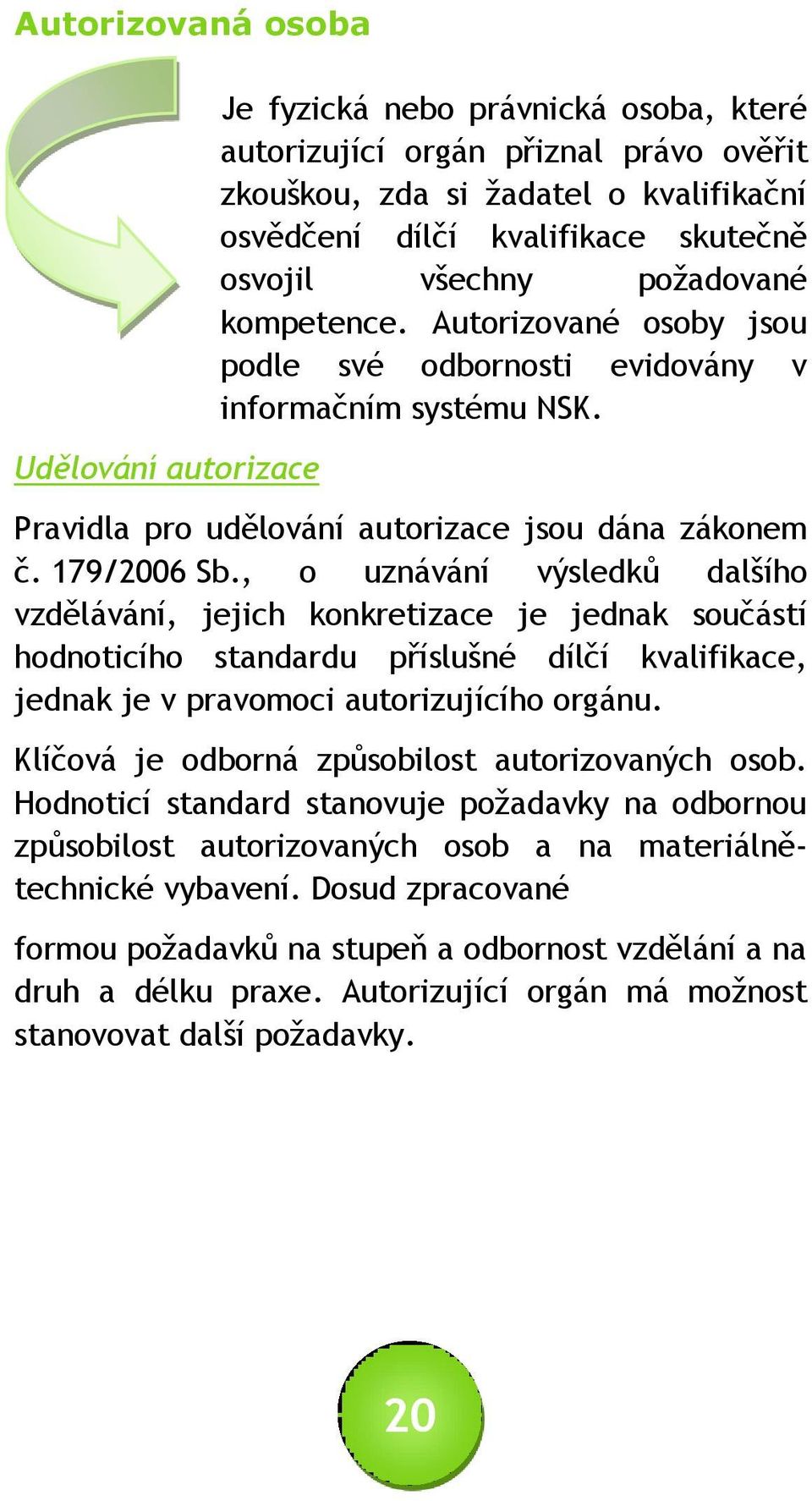 , o uznávání výsledků dalšího vzdělávání, jejich konkretizace je jednak součástí hodnoticího standardu příslušné dílčí kvalifikace, jednak je v pravomoci autorizujícího orgánu.