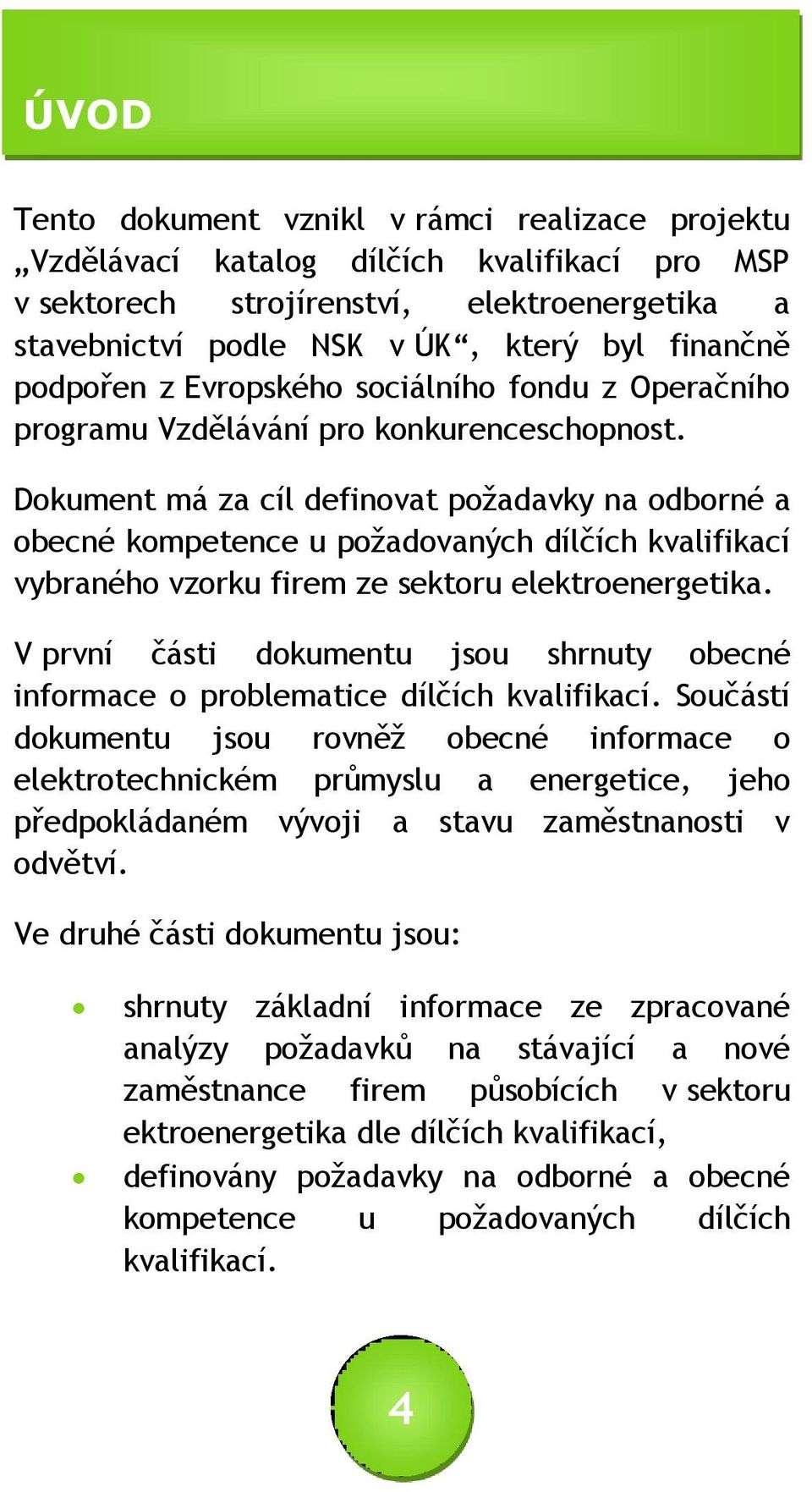 Dokument má za cíl definovat požadavky na odborné a obecné kompetence u požadovaných dílčích kvalifikací vybraného vzorku firem ze sektoru elektroenergetika.