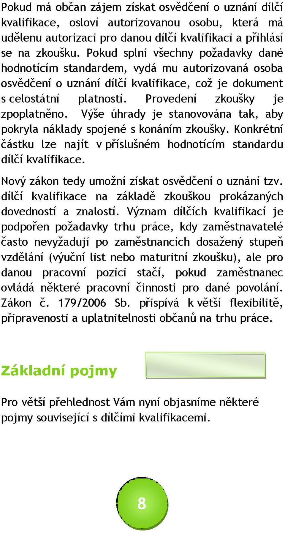 Výše úhrady je stanovována tak, aby pokryla náklady spojené s konáním zkoušky. Konkrétní částku lze najít v příslušném hodnotícím standardu dílčí kvalifikace.