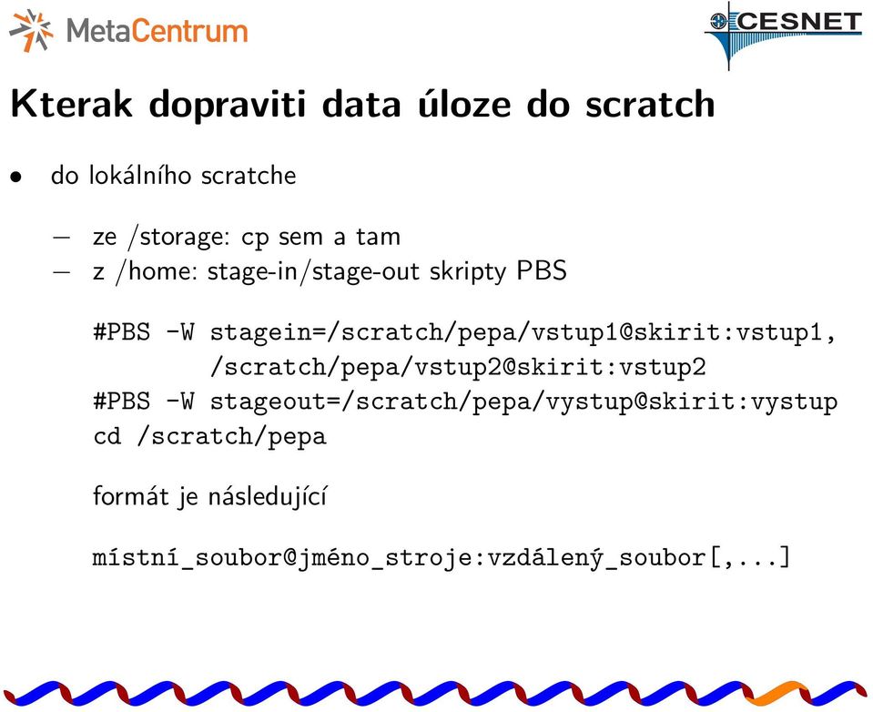 stagein=/scratch/pepa/vstup1@skirit:vstup1, /scratch/pepa/vstup2@skirit:vstup2 #PBS -W
