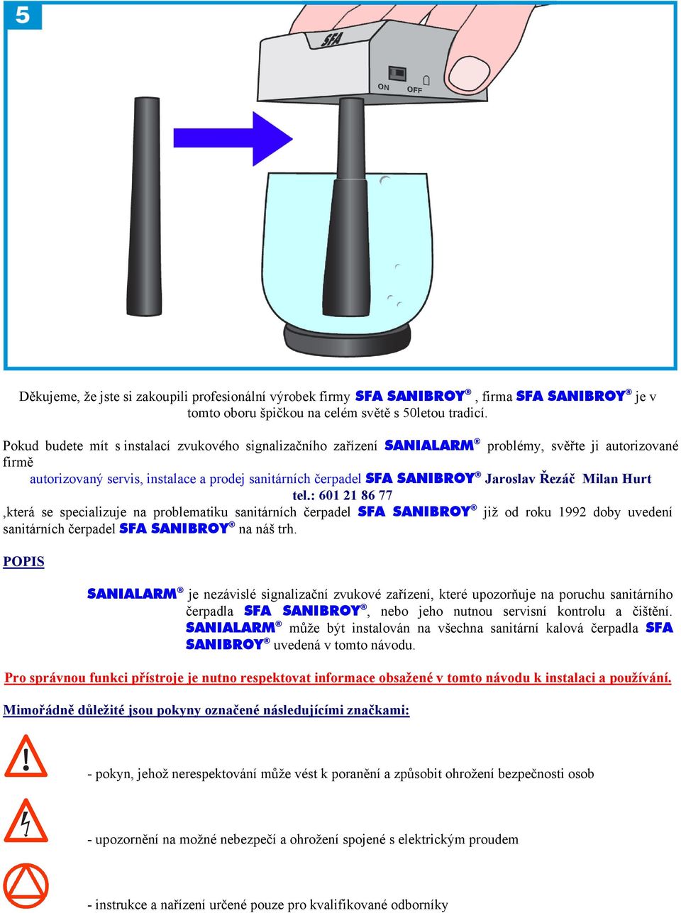 Řezáč Milan Hurt tel.: 601 21 86 77,která se specializuje na problematiku sanitárních čerpadel SFA SANIBROY již od roku 1992 doby uvedení sanitárních čerpadel SFA SANIBROY na náš trh.