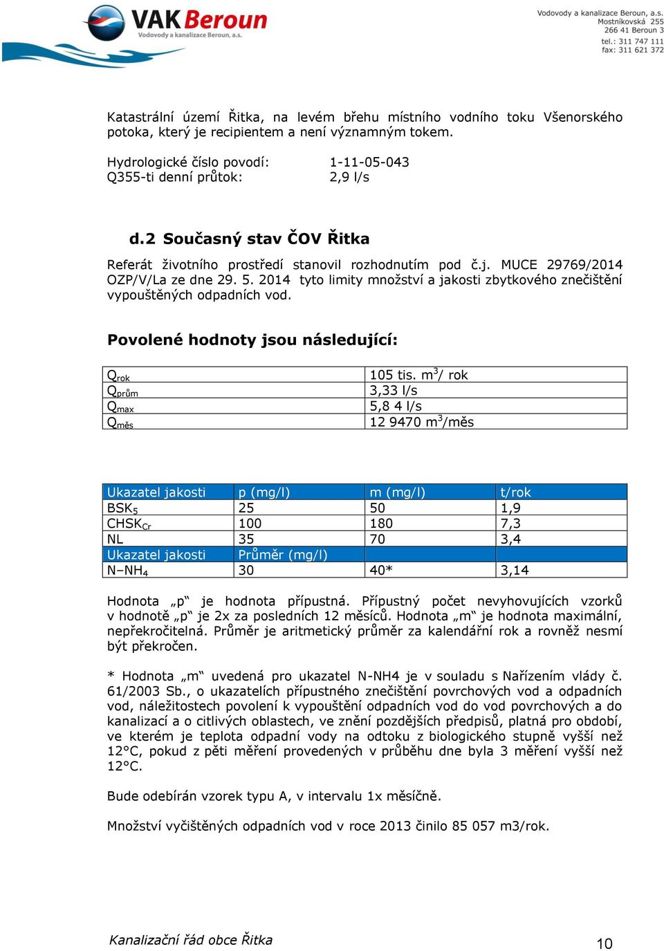 2014 tyto limity množství a jakosti zbytkového znečištění vypouštěných odpadních vod. Povolené hodnoty jsou následující: Q rok Q prům Q max Q měs 105 tis.